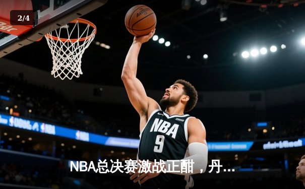 NBA总决赛激战正酣，丹佛掘金力克迈阿密热火夺赛点 - 2