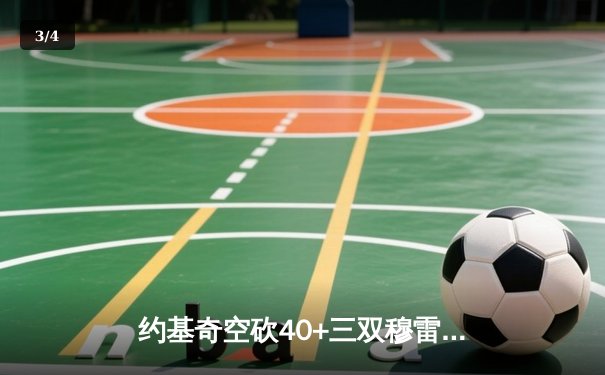 约基奇空砍40+三双穆雷绝杀失手 掘金加时憾负国王遭遇两连败 - 3