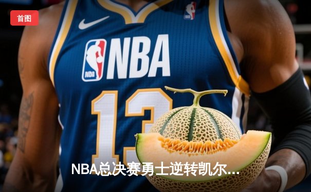 NBA总决赛勇士逆转凯尔特人夺冠 库里荣膺FMVP创历史
