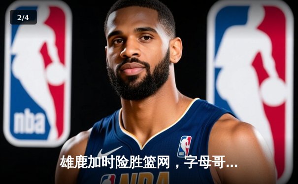 雄鹿加时险胜篮网，字母哥44分创赛季新高 - 2