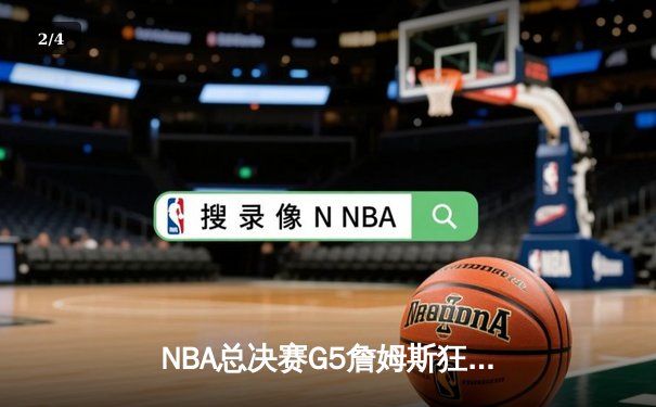 NBA总决赛G5詹姆斯狂砍40分 湖人加时险胜热火夺得赛点 - 2