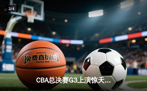 CBA总决赛G3上演惊天逆转 辽宁本钢加时险胜浙江广厦夺赛点 - 2