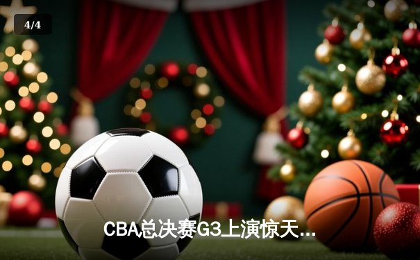CBA总决赛G3上演惊天逆转 辽宁本钢加时险胜浙江广厦夺赛点 - 4