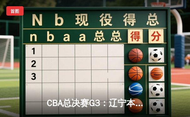 CBA总决赛G3：辽宁本钢加时险胜新疆伊力特，赵继伟30+10率队夺赛点