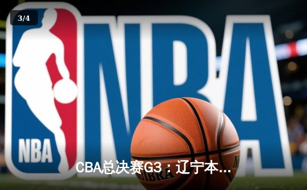 CBA总决赛G3：辽宁本钢加时险胜新疆伊力特，赵继伟30+10率队夺赛点 - 3
