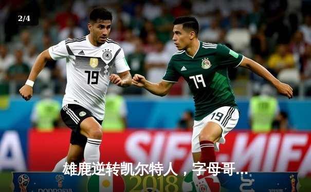 雄鹿逆转凯尔特人，字母哥44分加冕历史第一人 - 2