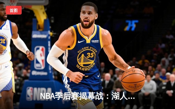 NBA季后赛揭幕战：湖人险胜掘金，詹姆斯关键三分定乾坤