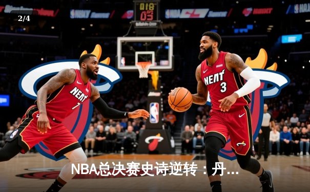 NBA总决赛史诗逆转：丹佛掘金加时险胜迈阿密热火夺赛点 - 2