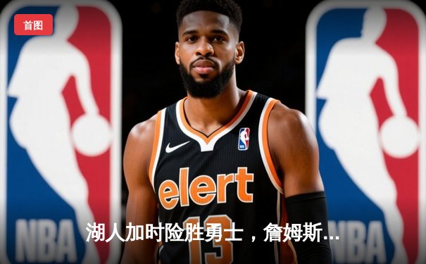 湖人加时险胜勇士，詹姆斯贡献三双锁定季后赛关键战