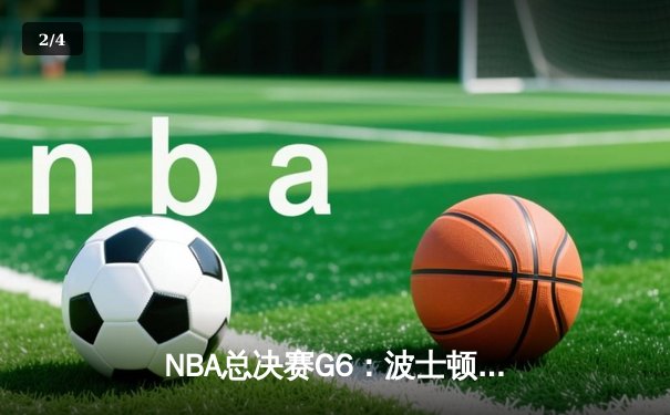 NBA总决赛G6：波士顿凯尔特人队惊险逆转夺得队史第18冠 - 2