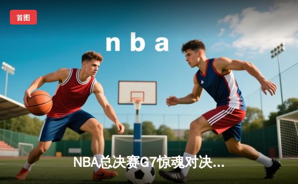 NBA总决赛G7惊魂对决：湖人绝地反击加时险胜凯尔特人捧杯