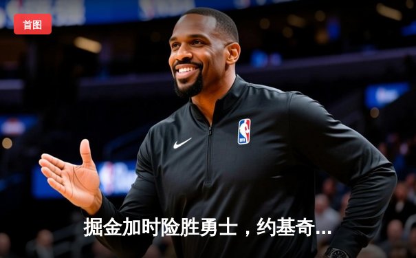 掘金加时险胜勇士，约基奇三双力压库里40分