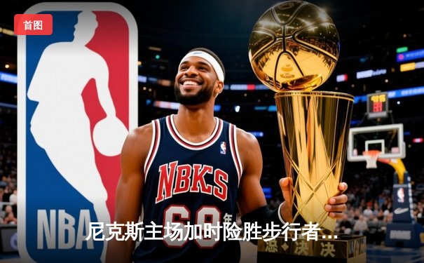 尼克斯主场加时险胜步行者，布伦森43分率队夺赛点