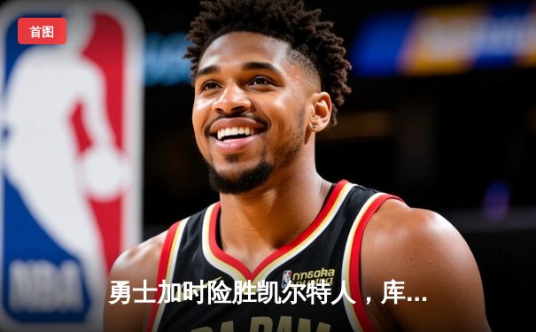 勇士加时险胜凯尔特人，库里狂砍43分率队完成20分惊天逆转
