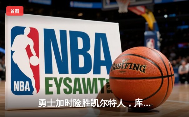 勇士加时险胜凯尔特人，库里狂砍43分率队完成20分惊天逆转
